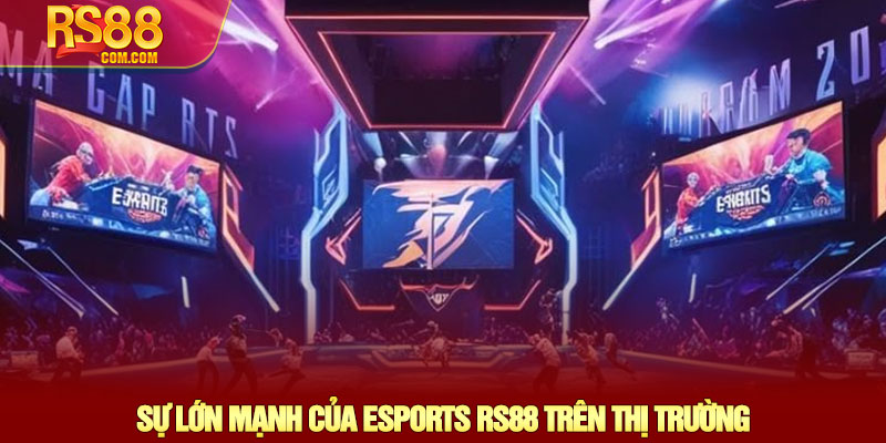 Esports RS88 - Sân chơi cá cược Thể thao Điện tử đỉnh cao 2 Sự Lớn Mạnh Của Esports RS88 Trên Thị Trường